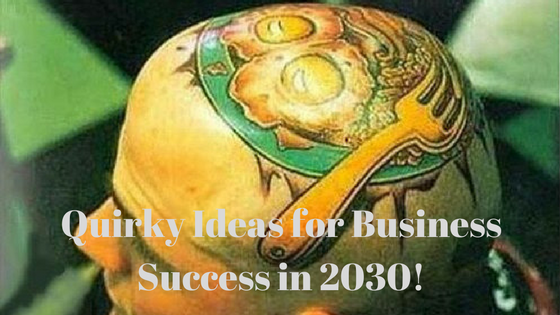 Quirky Ideas for Business Success in 2030!