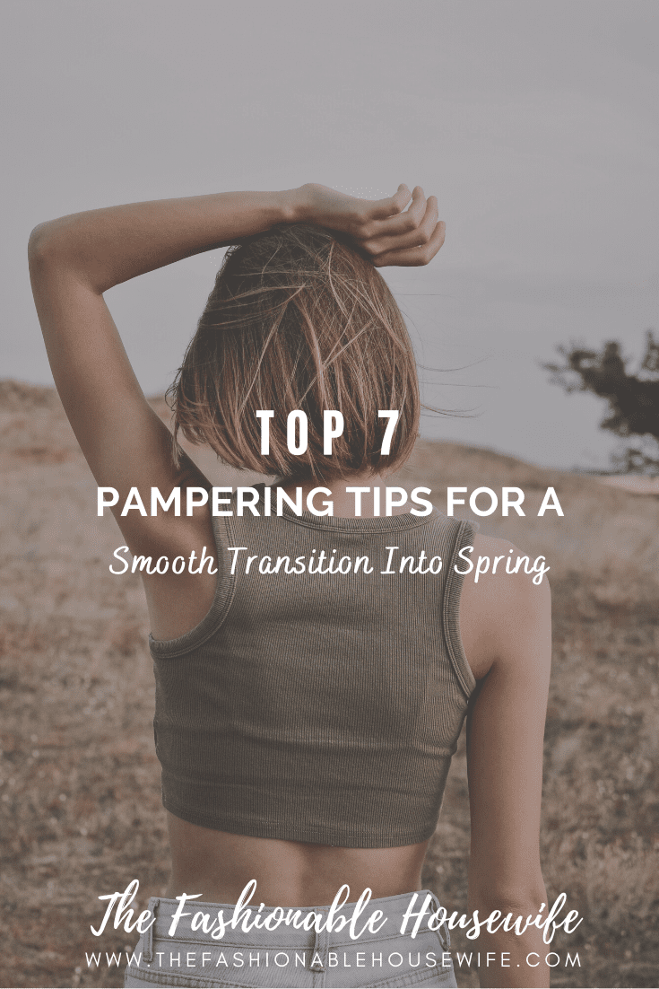 Top 7 Pampering Tips for a Smooth Transition Into Spring