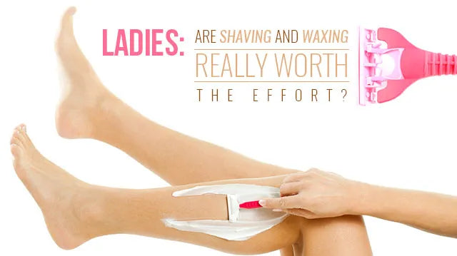 Ladies: Are Shaving And Waxing Really Worth The Effort?