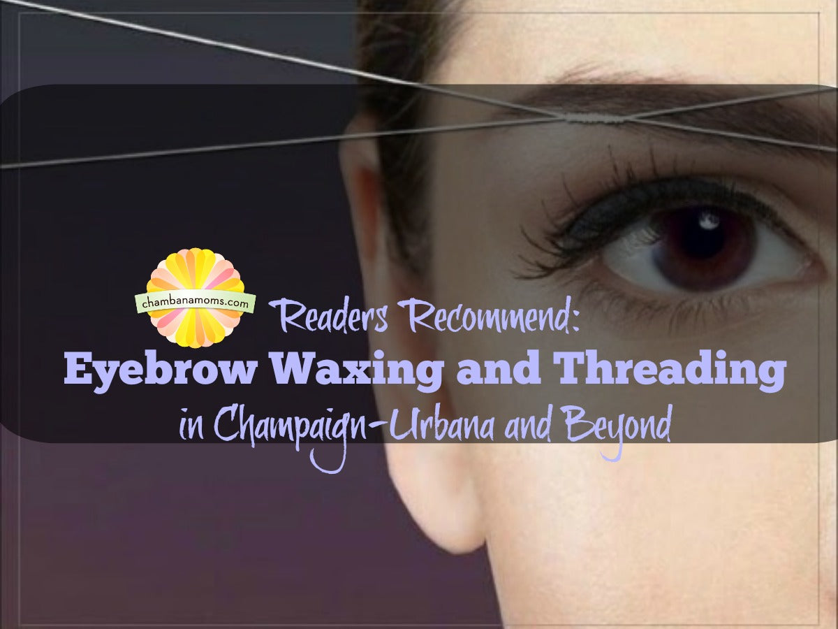 Our Readers Recommend where to get eyebrow waxing and threading in Champaign-Urbana and Beyond on Chambanamoms.com